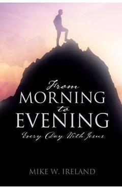 From Morning to Evening: Every Day With Jesus - Mike W. Ireland