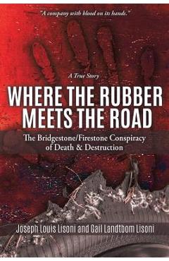 Where the Rubber Meets the Road: The Bridgestone/Firestone Conspiracy of Death & Destruction a True Story - Joseph Louis Lisoni