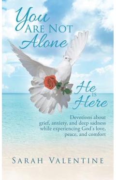 You are not alone. he is here: devotions about grief, anxiety, and deep sadness while experiencing god's love, peace, and comfort - sarah valentine
