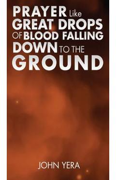 Prayer Like Great Drops of Blood Falling Down to the Ground - John Yera