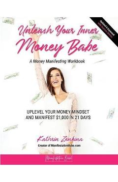Unleash Your Inner Money Babe: Uplevel Your Money Mindset and Manifest $1,000 in 21 Days - Kathrin Zenkina