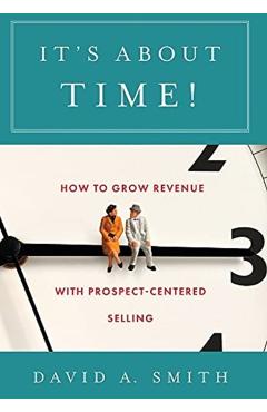 It's About Time!: How to Grow Revenue with Prospect-Centered Selling - David A. Smith