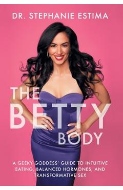 The Betty Body: A Geeky Goddess\' Guide to Intuitive Eating, Balanced Hormones, and Transformative Sex - Stephanie Estima