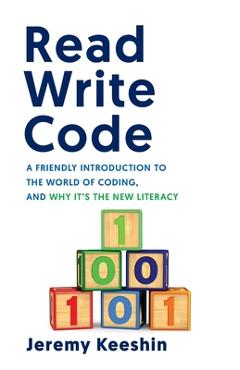 Read Write Code: A Friendly Introduction to the World of Coding, and Why It\'s the New Literacy - Jeremy Keeshin