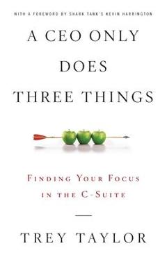 A CEO Only Does Three Things: Finding Your Focus in the C-Suite - Trey Taylor
