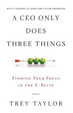 A CEO Only Does Three Things: Finding Your Focus in the C-Suite - Trey Taylor
