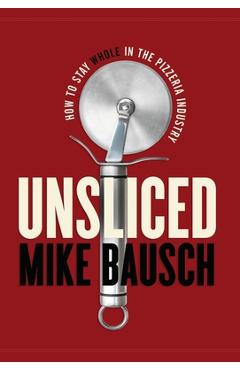 Unsliced: How to Stay Whole in the Pizzeria Industry - Mike Bausch
