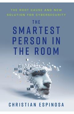 The Smartest Person in the Room: The Root Cause and New Solution for Cybersecurity - Christian Espinosa