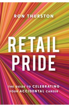 Retail Pride: The Guide to Celebrating Your Accidental Career - Ron Thurston