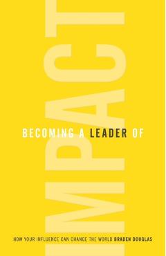 Becoming a Leader of Impact: How Your Influence Can Change the World - Braden Douglas