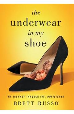 The Underwear in My Shoe: My Journey Through IVF, Unfiltered - Brett Russo