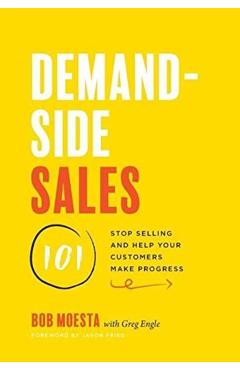 Demand-Side Sales 101: Stop Selling and Help Your Customers Make Progress - Bob Moesta