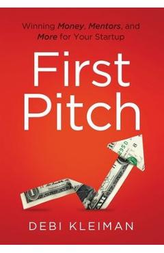 First Pitch: Winning Money, Mentors, and More for Your Startup - Debi Kleiman