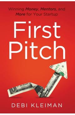 First Pitch: Winning Money, Mentors, and More for Your Startup - Debi Kleiman