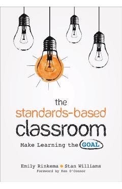 The Standards-Based Classroom: Make Learning the Goal - Emily A. Rinkema