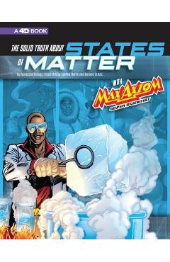 The Solid Truth about States of Matter with Max Axiom, Super Scientist: 4D an Augmented Reading Science Experience - Cynthia Martin