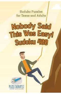 Nobody Said This Was Easy! Sudoku 400 - Suduko Puzzles for Teens and Adults - Puzzle Therapist