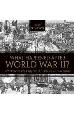 What Happened After World War II? History Book for Kids Children\'s War & Military Books - Baby Professor