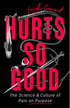 Hurts So Good: The Science and Culture of Pain on Purpose - Leigh Cowart