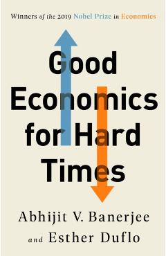 Good Economics for Hard Times - Abhijit V. Banerjee
