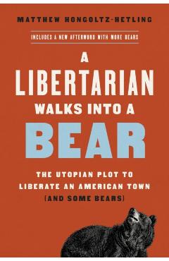 A Libertarian Walks Into a Bear: The Utopian Plot to Liberate an American Town (and Some Bears) - Matthew Hongoltz-hetling