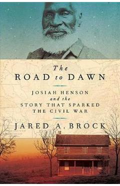 The Road to Dawn: Josiah Henson and the Story That Sparked the Civil War - Jared A. Brock