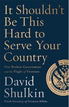 It Shouldn\'t Be This Hard to Serve Your Country: Our Broken Government and the Plight of Veterans - David Shulkin