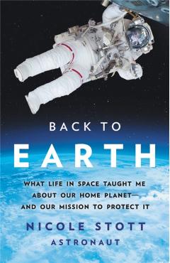 Back to Earth: What Life in Space Taught Me about Our Home Planet--And Our Mission to Protect It - Nicole Stott