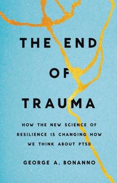 The End of Trauma: How the New Science of Resilience Is Changing How We Think about Ptsd - George A. Bonanno