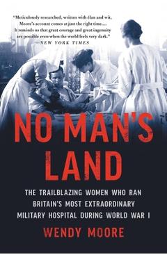 No Man\'s Land: The Trailblazing Women Who Ran Britain\'s Most Extraordinary Military Hospital During World War I - Wendy Moore