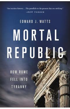 Mortal Republic: How Rome Fell Into Tyranny - Edward J. Watts