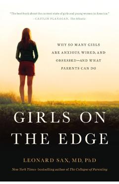 Girls on the Edge: Why So Many Girls Are Anxious, Wired, and Obsessed--And What Parents Can Do - Leonard Sax