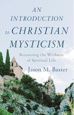 An Introduction to Christian Mysticism: Recovering the Wildness of Spiritual Life - Jason M. Baxter