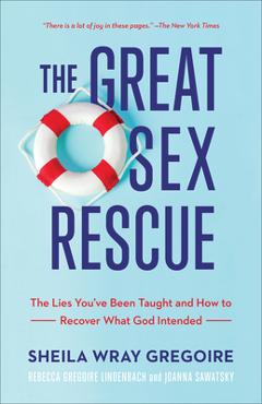 The Great Sex Rescue: The Lies You\'ve Been Taught and How to Recover What God Intended - Sheila Wray Gregoire