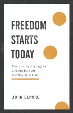 Freedom Starts Today: Overcoming Struggles and Addictions One Day at a Time - John Elmore