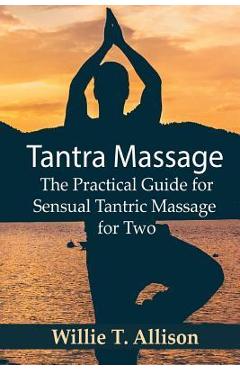 Tantra Massage: The Practical Guide for Sensual Tantric Massage for Two - Willie T. Allison