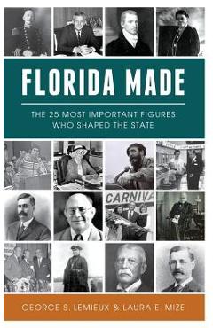 Florida Made: The 25 Most Important Figures Who Shaped the State - George S. Lemieux