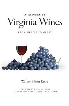 A History of Virginia Wines: From Grapes to Glass - Walker Elliott Rowe