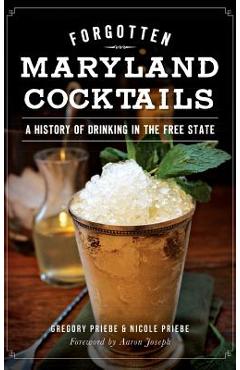 Forgotten Maryland Cocktails: A History of Drinking in the Free State - Gregory Priebe
