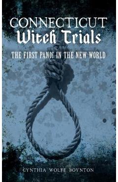 Connecticut Witch Trials: The First Panic in the New World - Cynthia Wolfe Boynton