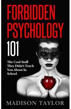 Forbidden Psychology 101: The Cool Stuff They Didn\'t Teach You About In School - Madison Taylor