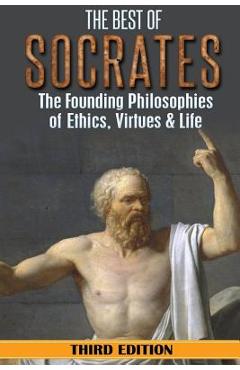 Socrates: The Best of Socrates: The Founding Philosophies of Ethics, Virtues & Life - William Hackett