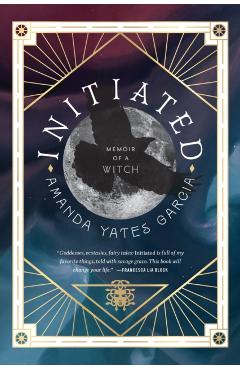 Initiated: Memoir of a Witch - Amanda Yates Garcia