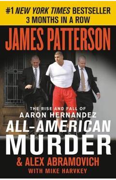 All-American Murder: The Rise and Fall of Aaron Hernandez, the Superstar Whose Life Ended on Murderers\' Row - James Patterson