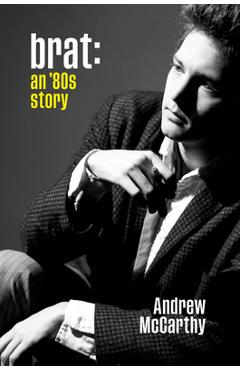 Brat: An \'80s Story - Andrew Mccarthy