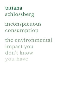 Inconspicuous Consumption: The Environmental Impact You Don't Know You Have - Tatiana Schlossberg