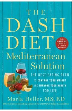 The Dash Diet Mediterranean Solution: The Best Eating Plan to Control Your Weight and Improve Your Health for Life - Marla Heller