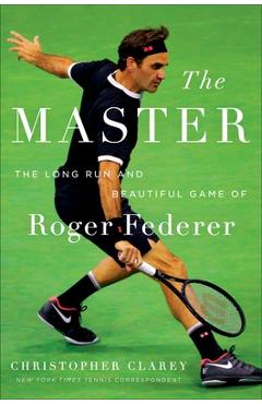 The Master: The Long Run and Beautiful Game of Roger Federer - Christopher Clarey