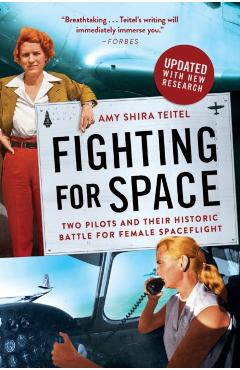Fighting for Space: Two Pilots and Their Historic Battle for Female Spaceflight - Amy Shira Teitel