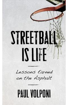 Streetball Is Life: Lessons Earned on the Asphalt - Paul Volponi